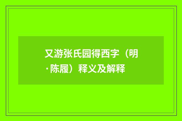 又游张氏园得西字（明·陈履）释义及解释