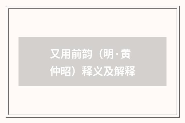 又用前韵（明·黄仲昭）释义及解释