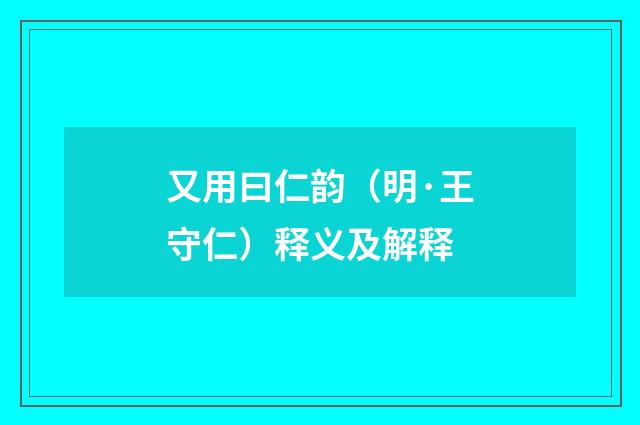 又用曰仁韵（明·王守仁）释义及解释