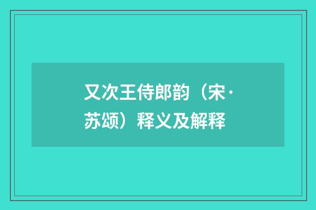 又次王侍郎韵（宋·苏颂）释义及解释