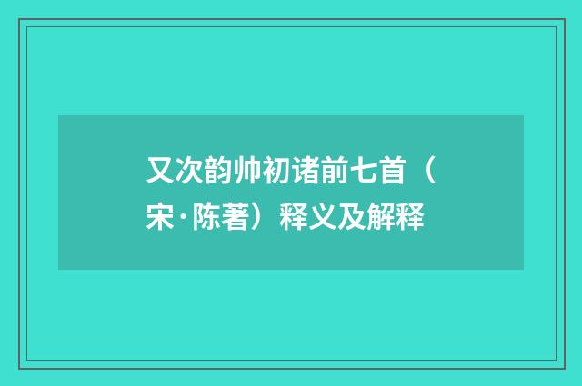 又次韵帅初诸前七首（宋·陈著）释义及解释