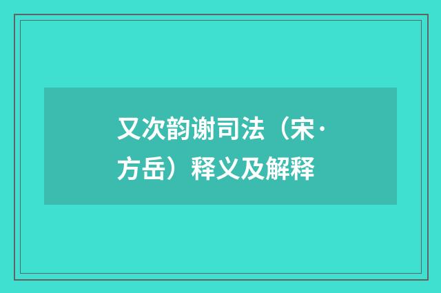 又次韵谢司法（宋·方岳）释义及解释