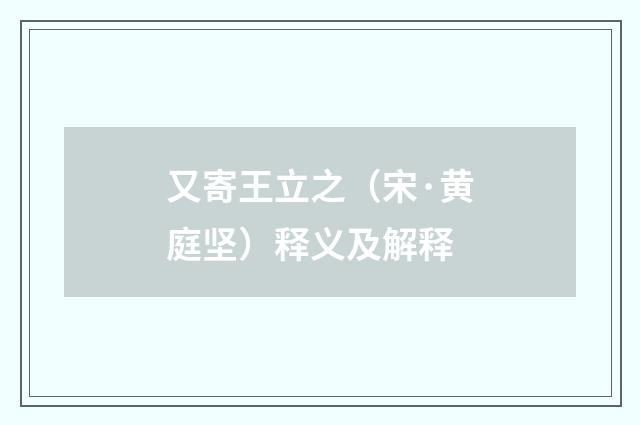 又寄王立之（宋·黄庭坚）释义及解释