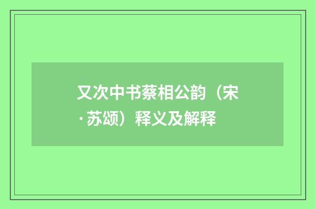 又次中书蔡相公韵（宋·苏颂）释义及解释