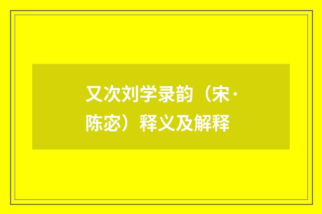 又次刘学录韵（宋·陈宓）释义及解释
