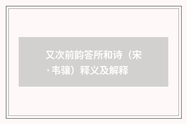 又次前韵答所和诗（宋·韦骧）释义及解释