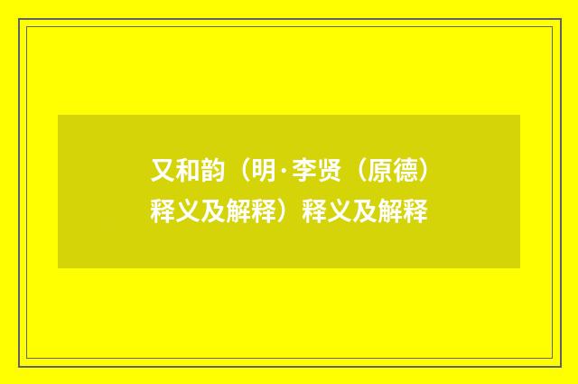 又和韵(明·李贤(原德)释义及解释)释义及解释