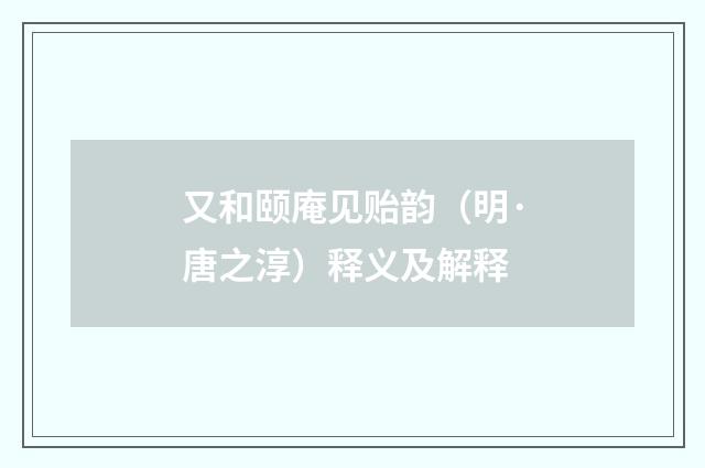 又和颐庵见贻韵(明·唐之淳)释义及解释
