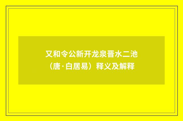又和令公新开龙泉晋水二池（唐·白居易）释义及解释