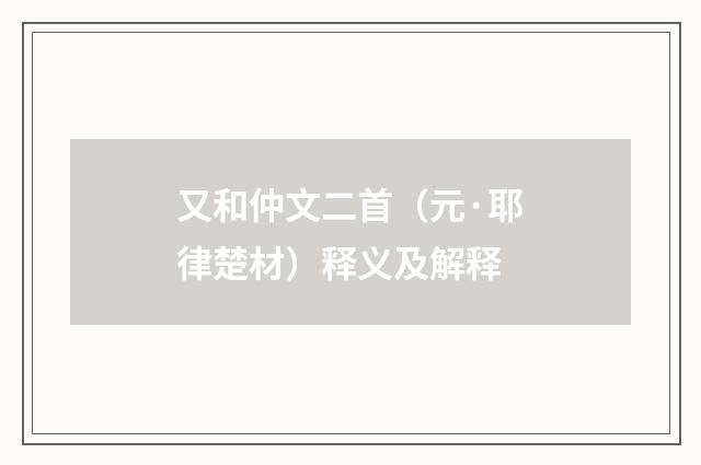 又和仲文二首（元·耶律楚材）释义及解释