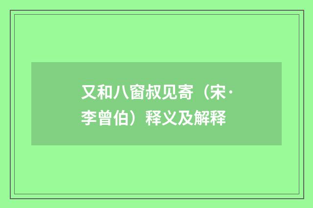 又和八窗叔见寄（宋·李曾伯）释义及解释