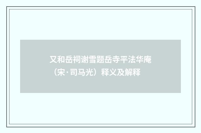 又和岳祠谢雪题岳寺平法华庵（宋·司马光）释义及解释