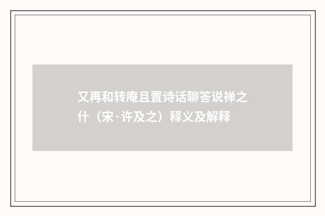 又再和转庵且置诗话聊答说禅之什（宋·许及之）释义及解释