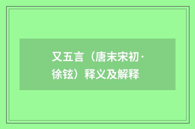 又五言(唐末宋初·徐铉)释义及解释