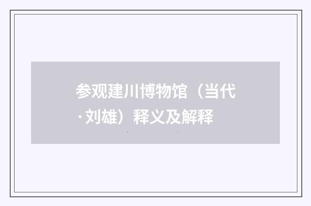 参观建川博物馆（当代·刘雄）释义及解释