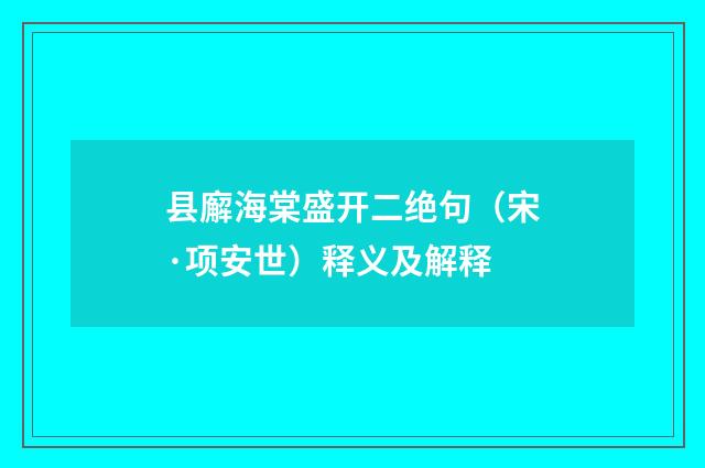 县廨海棠盛开二绝句（宋·项安世）释义及解释