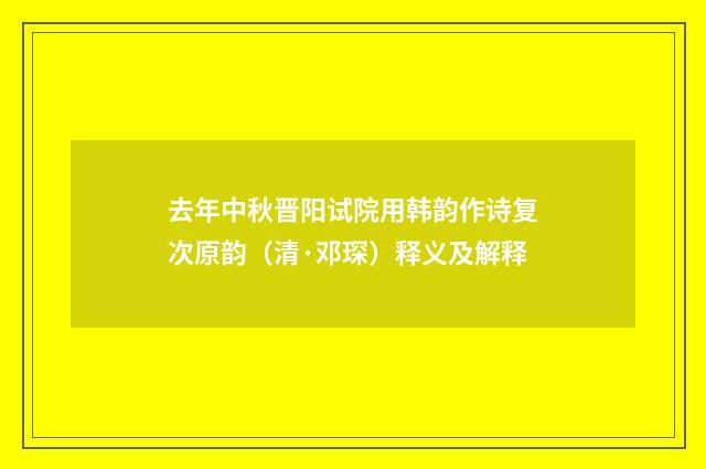去年中秋晋阳试院用韩韵作诗复次原韵（清·邓琛）释义及解释