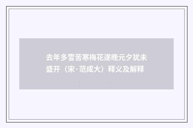 去年多雪苦寒梅花遂晚元夕犹未盛开（宋·范成大）释义及解释