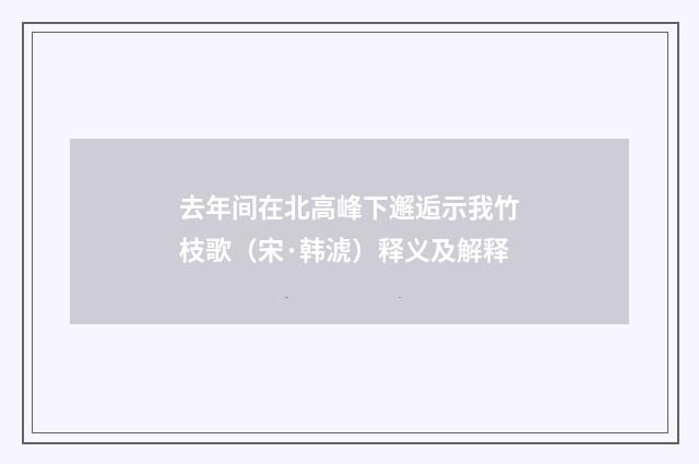 去年间在北高峰下邂逅示我竹枝歌（宋·韩淲）释义及解释