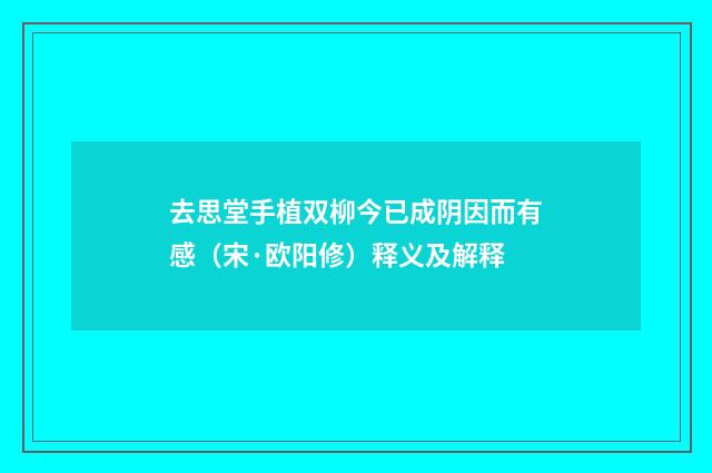 去思堂手植双柳今已成阴因而有感（宋·欧阳修）释义及解释