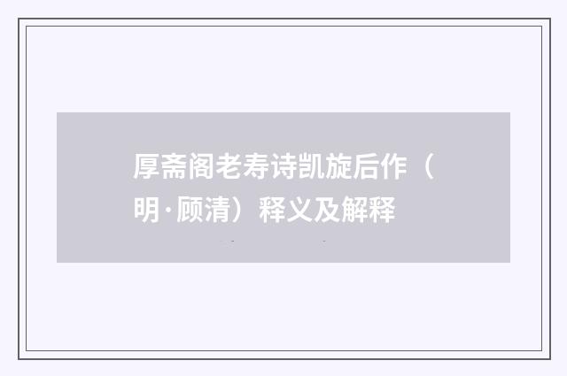 厚斋阁老寿诗凯旋后作（明·顾清）释义及解释