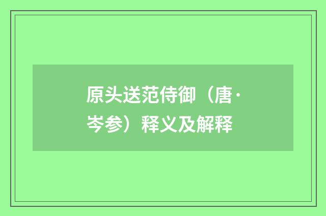 原头送范侍御（唐·岑参）释义及解释