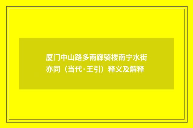 厦门中山路多雨廊骑楼南宁水街亦同（当代·王引）释义及解释