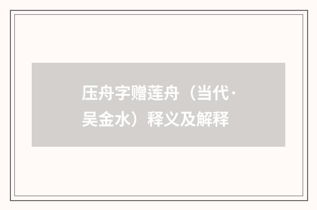 压舟字赠莲舟（当代·吴金水）释义及解释