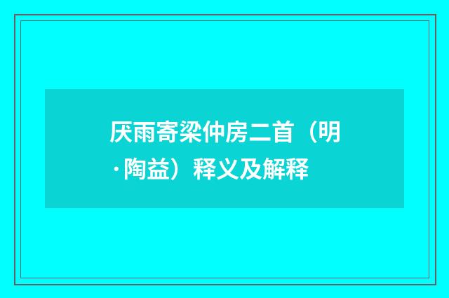 厌雨寄梁仲房二首（明·陶益）释义及解释