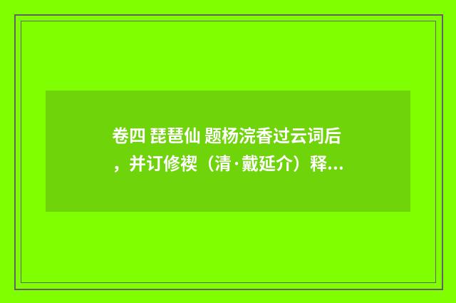 卷四 琵琶仙 题杨浣香过云词后，并订修褉（清·戴延介）释义及解释