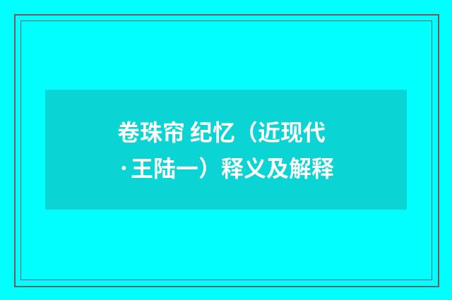 卷珠帘 纪忆（近现代·王陆一）释义及解释