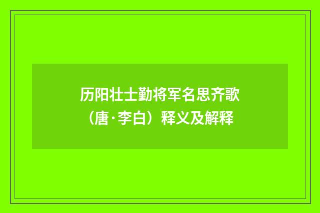 历阳壮士勤将军名思齐歌（唐·李白）释义及解释