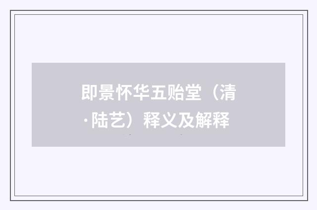 即景怀华五贻堂（清·陆艺）释义及解释