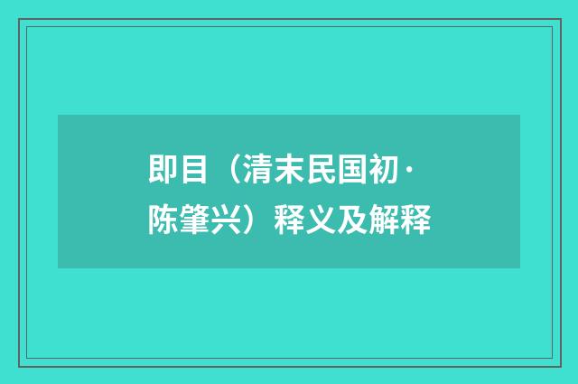 即目（清末民国初·陈肇兴）释义及解释