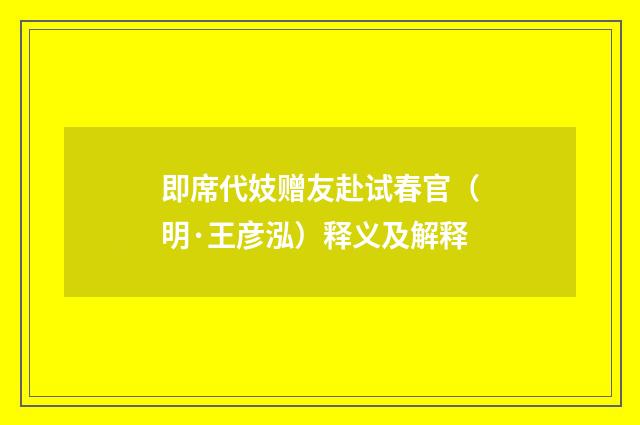 即席代妓赠友赴试春官（明·王彦泓）释义及解释