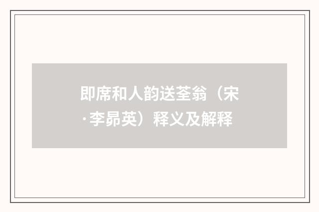 即席和人韵送荃翁（宋·李昴英）释义及解释
