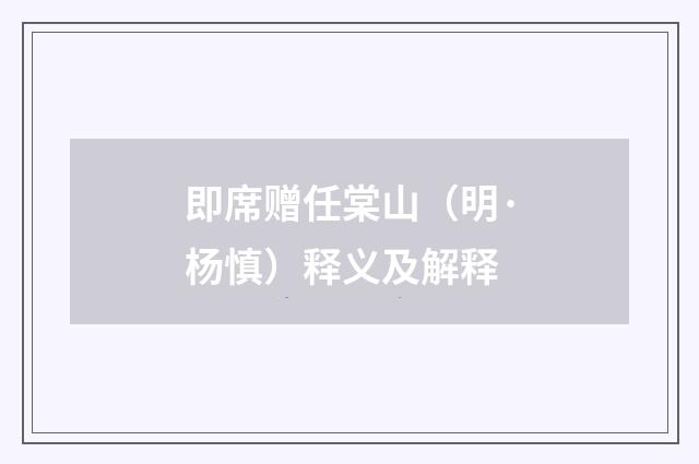 即席赠任棠山（明·杨慎）释义及解释