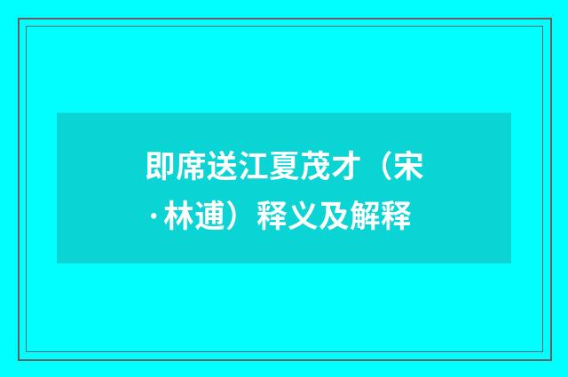 即席送江夏茂才（宋·林逋）释义及解释