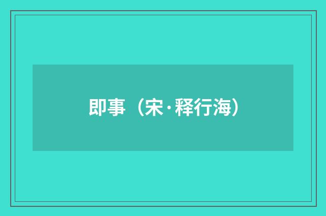 即事（宋·释行海）释义及解释