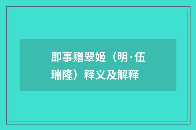 即事赠翠姬（明·伍瑞隆）释义及解释