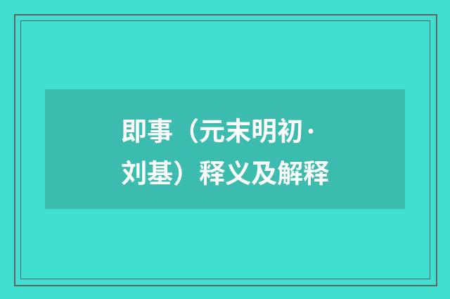 即事（元末明初·刘基）释义及解释
