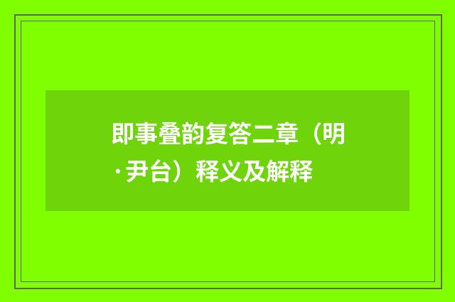 即事叠韵复答二章（明·尹台）释义及解释