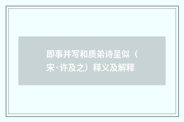 即事并写和质弟诗呈似（宋·许及之）释义及解释