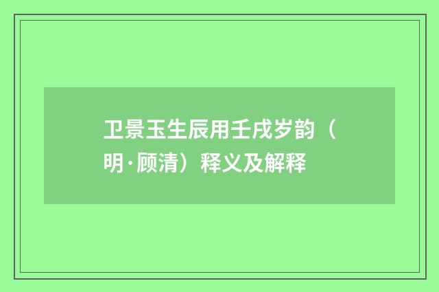 卫景玉生辰用壬戌岁韵（明·顾清）释义及解释
