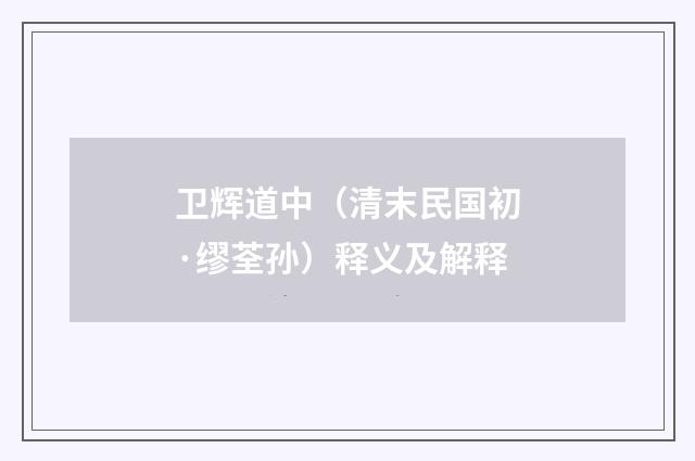 卫辉道中(清末民国初·缪荃孙)释义及解释