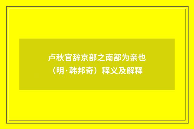 卢秋官辞京部之南部为亲也（明·韩邦奇）释义及解释