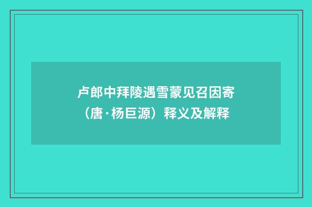 卢郎中拜陵遇雪蒙见召因寄（唐·杨巨源）释义及解释
