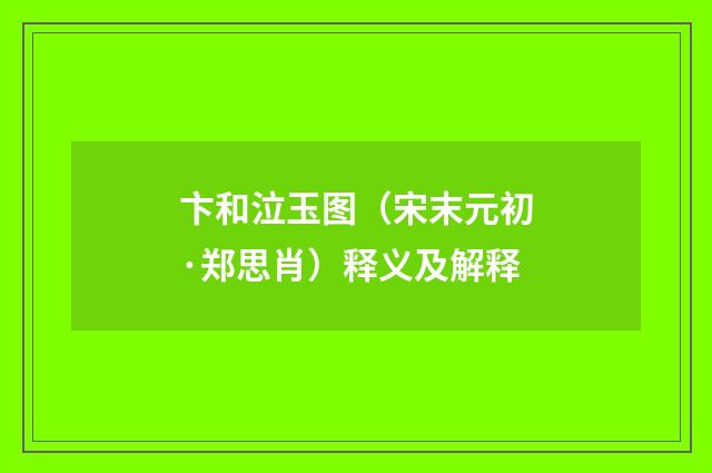 卞和泣玉图（宋末元初·郑思肖）释义及解释