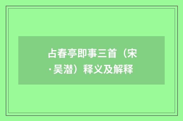 占春亭即事三首（宋·吴潜）释义及解释