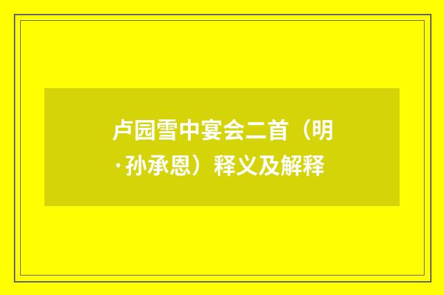 卢园雪中宴会二首（明·孙承恩）释义及解释